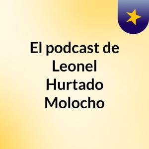 El podcast de Leonel Hurtado Molocho