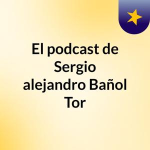 El podcast de Sergio alejandro Bañol Tor