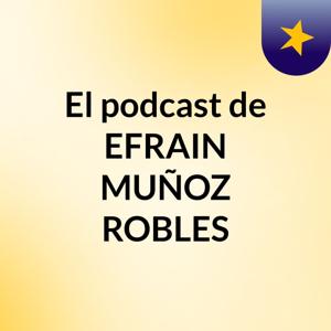 El podcast de EFRAIN MUÑOZ ROBLES