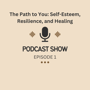 The Path to You: Self-Esteem, Resilience, and Healing