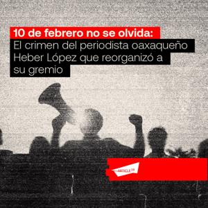 10 de febrero no se olvida: El crimen del periodista oaxaqueño Heber López que reorganizó a su gremio