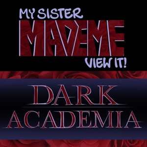 My Sister Made Me View It: Dark Academia