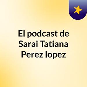 El podcast de Sarai Tatiana Perez lopez