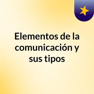 Elementos de la comunicación y sus tipos