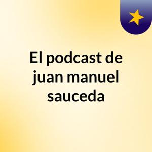 El podcast de juan manuel sauceda