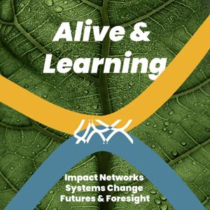 Alive & Learning: Conversations about Impact Networks, Living Systems, Foresight & Futures