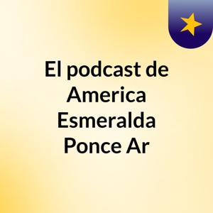 El podcast de America Esmeralda Ponce Ar