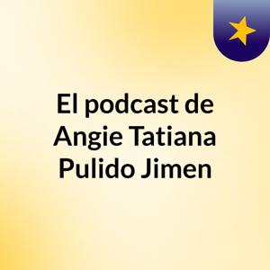 El podcast de Angie Tatiana Pulido Jimen