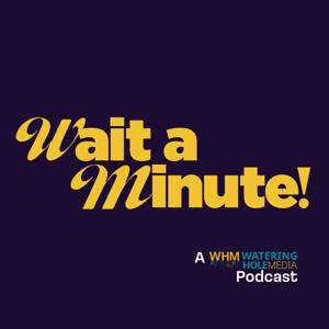Wait a Minute | A Watering Hole Media Podcast