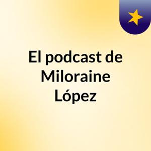 El podcast de Miloraine López