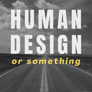 Human Design Or Something Podcast