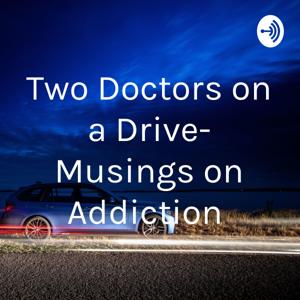 Two Doctors on a Drive- Musings on Addiction