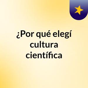 ¿Por qué elegí cultura científica?