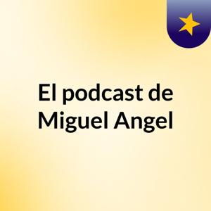 El podcast de Miguel Angel