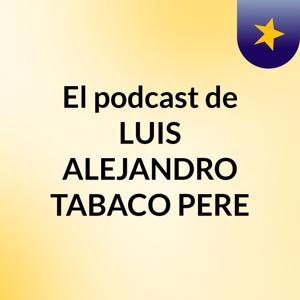 El podcast de LUIS ALEJANDRO TABACO PERE