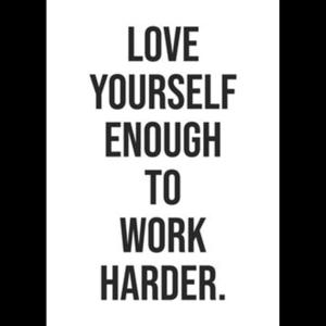 Love Your Self Enough To Work Harder