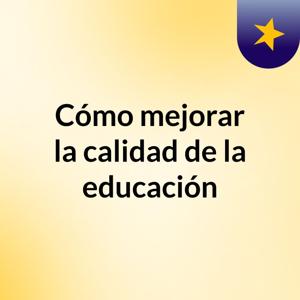 Cómo mejorar la calidad de la educación