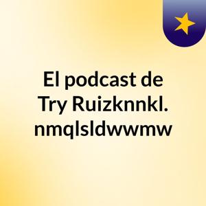 El podcast de Try Ruizknnkl. nmqlsldwwmw