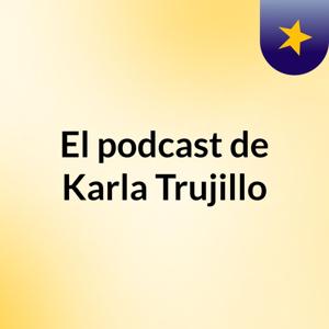 El podcast de Karla Trujillo