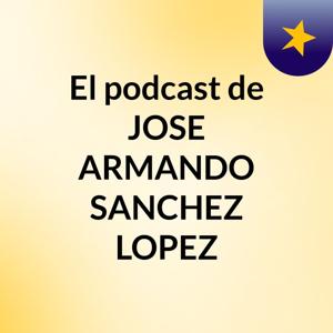 El podcast de JOSE ARMANDO SANCHEZ LOPEZ