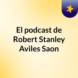 El podcast de Robert Stanley Aviles Saon