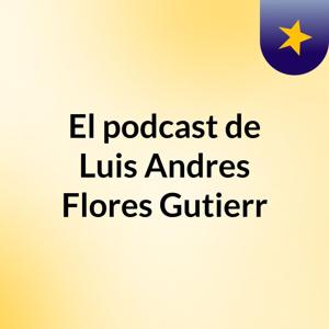 El podcast de Luis Andres Flores Gutierr