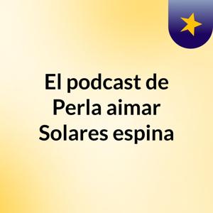 El podcast de Perla aimar Solares espina