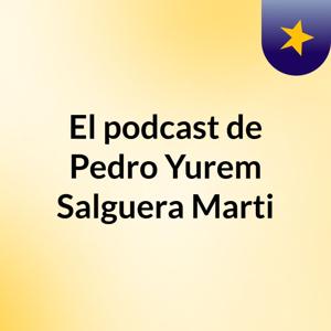 El podcast de Pedro Yurem Salguera Marti