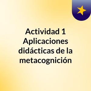Actividad 1 Aplicaciones didácticas de la metacognición