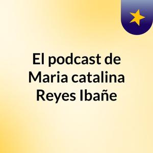 El podcast de Maria catalina Reyes Ibañe