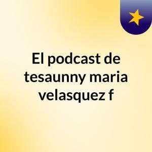El podcast de tesaunny maria velasquez f