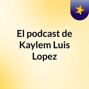 El podcast de Kaylem Luis Lopez