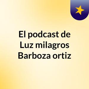 El podcast de Luz milagros Barboza ortiz