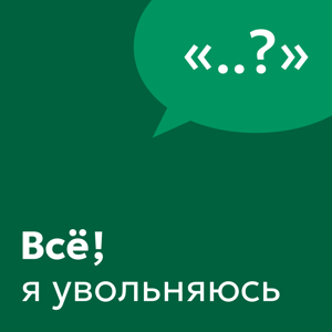 Всё, я увольняюсь!