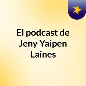 El podcast de Jeny Yaipen Laines