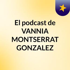 El podcast de VANNIA MONTSERRAT GONZALEZ