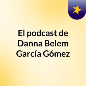 El podcast de Danna Belem García Gómez