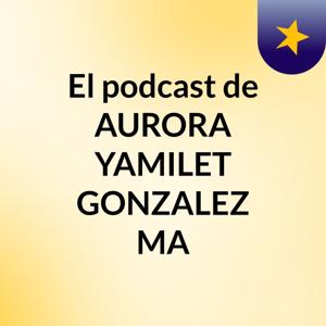 El podcast de AURORA YAMILET GONZALEZ MA