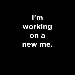 I’m working on a new me