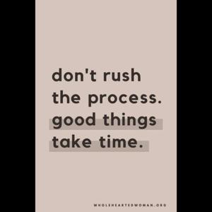 Don’t rush the process, good things take time