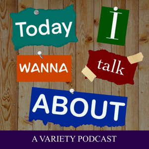 Today I Wanna Talk About... | A Variety Podcast