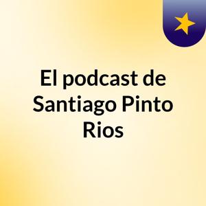 El podcast de Santiago Pinto Rios