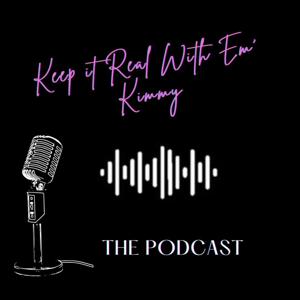 Keep It Real With Em' Kimmy Podcast