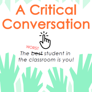 A Critical Conversation: The Worst Student in the Classroom is You