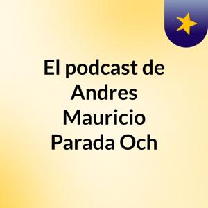 El podcast de Andres Mauricio Parada Och