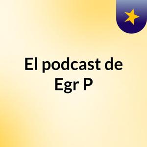 El podcast de Egr P