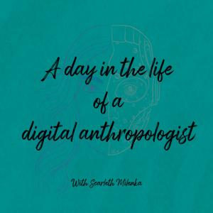A day in the Life of a Digital Anthropologist