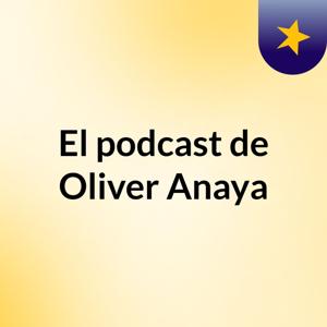 El podcast de Oliver Anaya