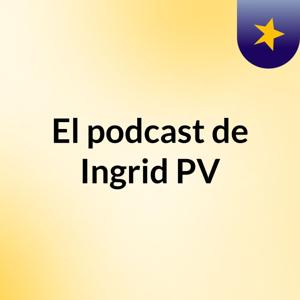 El podcast de Ingrid PV