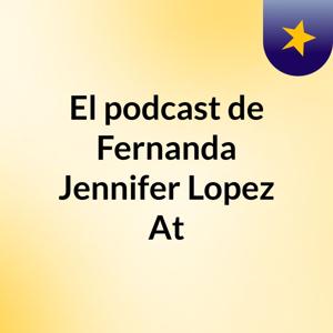 El podcast de Fernanda Jennifer Lopez At